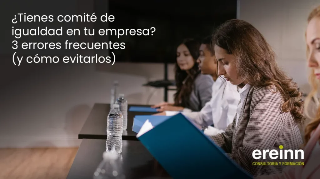 ¿Tienes comité de igualdad en tu empresa? 3 errores frecuentes (y cómo evitarlos)