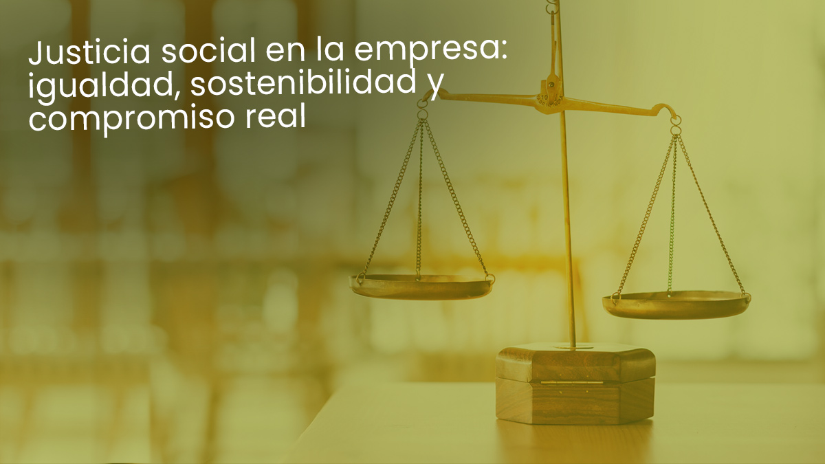 Justicia social en la empresa: igualdad, sostenibilidad y compromiso real